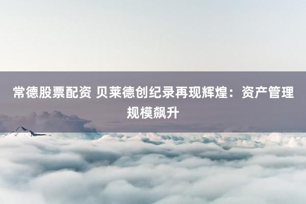 常德股票配资 贝莱德创纪录再现辉煌：资产管理规模飙升