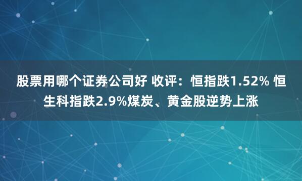 股票用哪个证券公司好 收评：恒指跌1.52% 恒生科指跌2.9%煤炭、黄金股逆势上涨