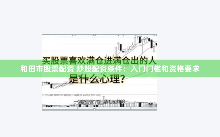 和田市股票配资 炒股配资条件：入门门槛和资格要求