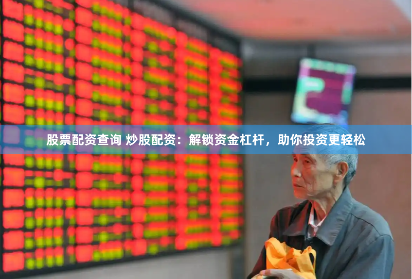 股票配资查询 炒股配资：解锁资金杠杆，助你投资更轻松