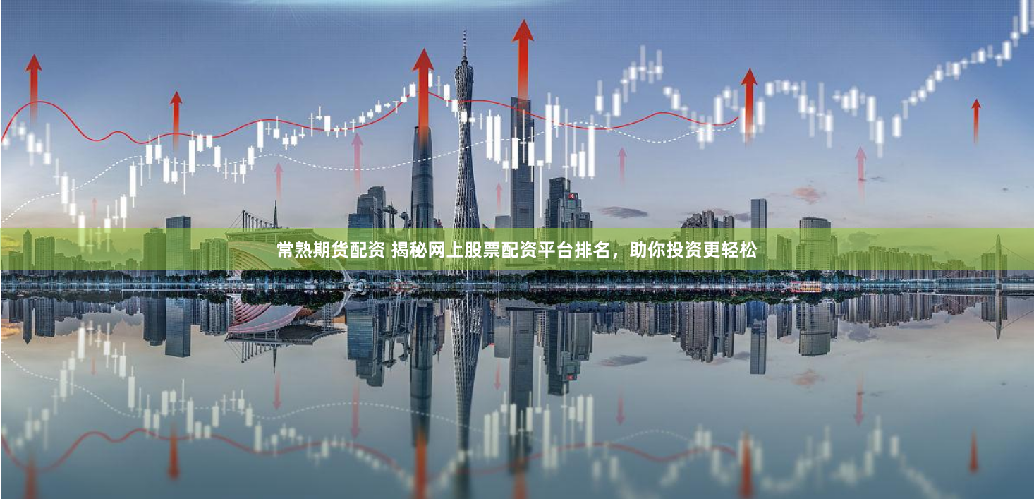 常熟期货配资 揭秘网上股票配资平台排名，助你投资更轻松