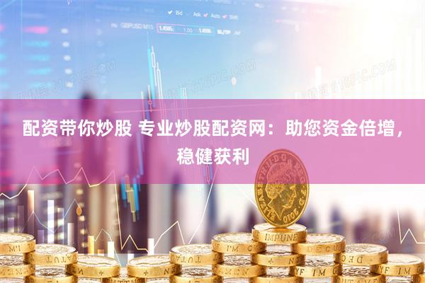 配资带你炒股 专业炒股配资网：助您资金倍增，稳健获利