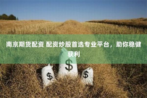 南京期货配资 配资炒股首选专业平台，助你稳健获利