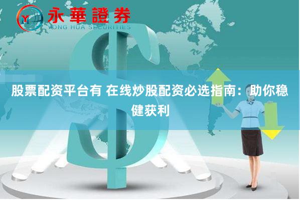 股票配资平台有 在线炒股配资必选指南：助你稳健获利