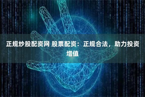 正规炒股配资网 股票配资：正规合法，助力投资增值