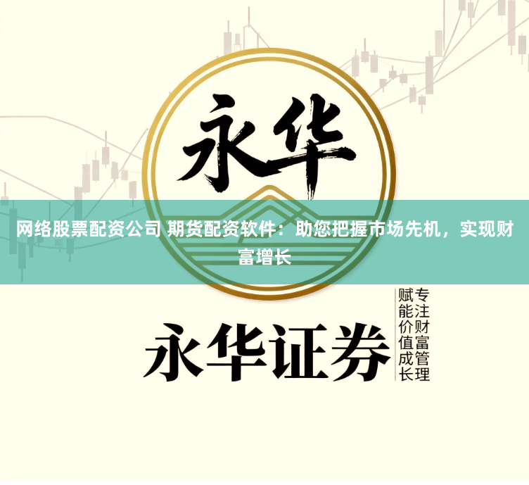 网络股票配资公司 期货配资软件：助您把握市场先机，实现财富增长