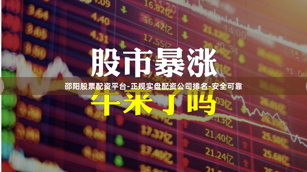 邵阳股票配资平台-正规实盘配资公司排名-安全可靠