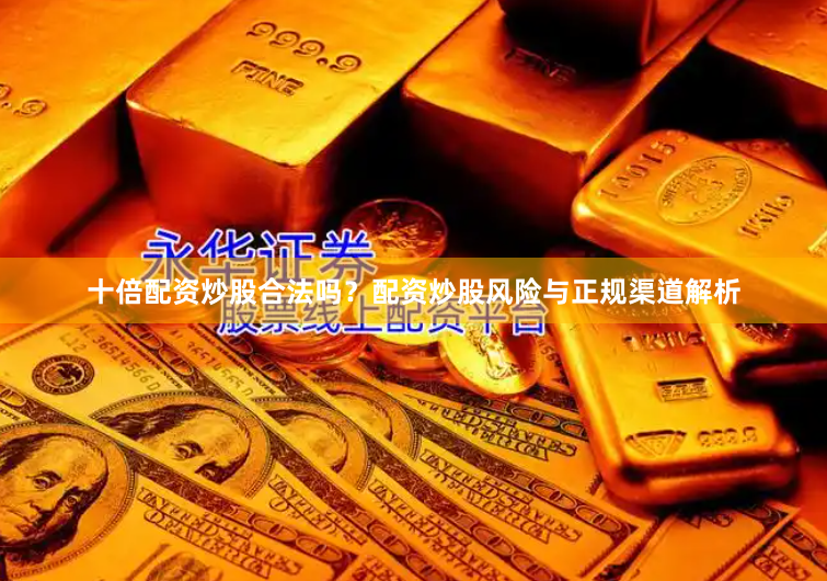 十倍配资炒股合法吗？配资炒股风险与正规渠道解析