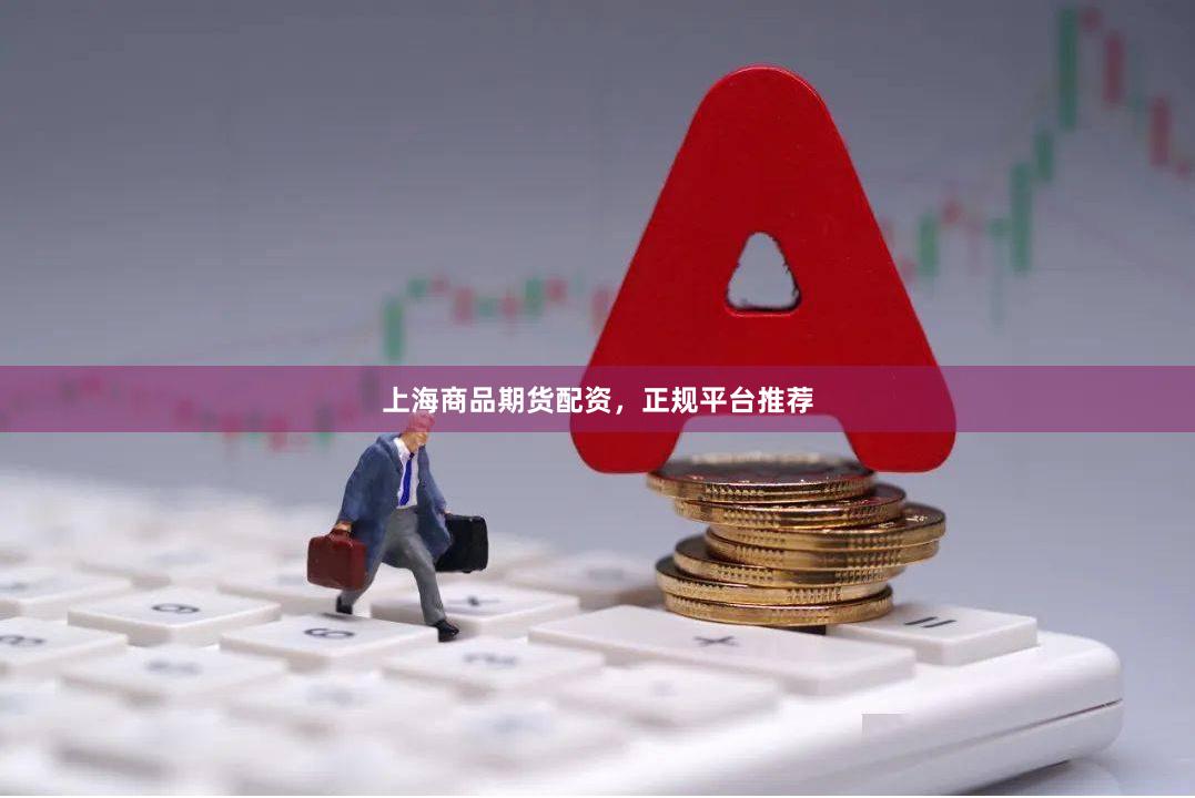 上海商品期货配资，正规平台推荐