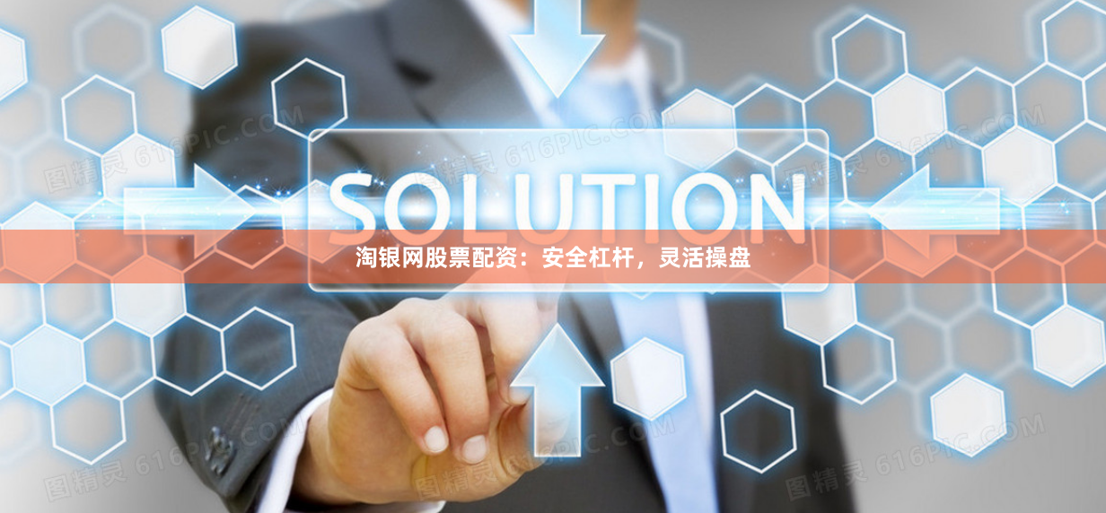 淘银网股票配资：安全杠杆，灵活操盘