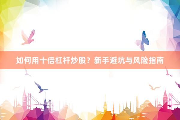 如何用十倍杠杆炒股？新手避坑与风险指南