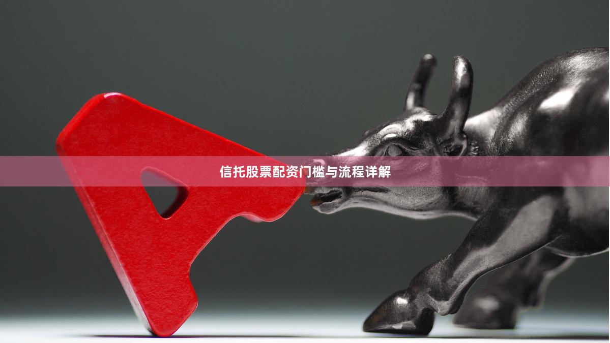 信托股票配资门槛与流程详解