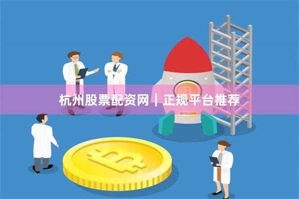 杭州股票配资网|正规平台推荐