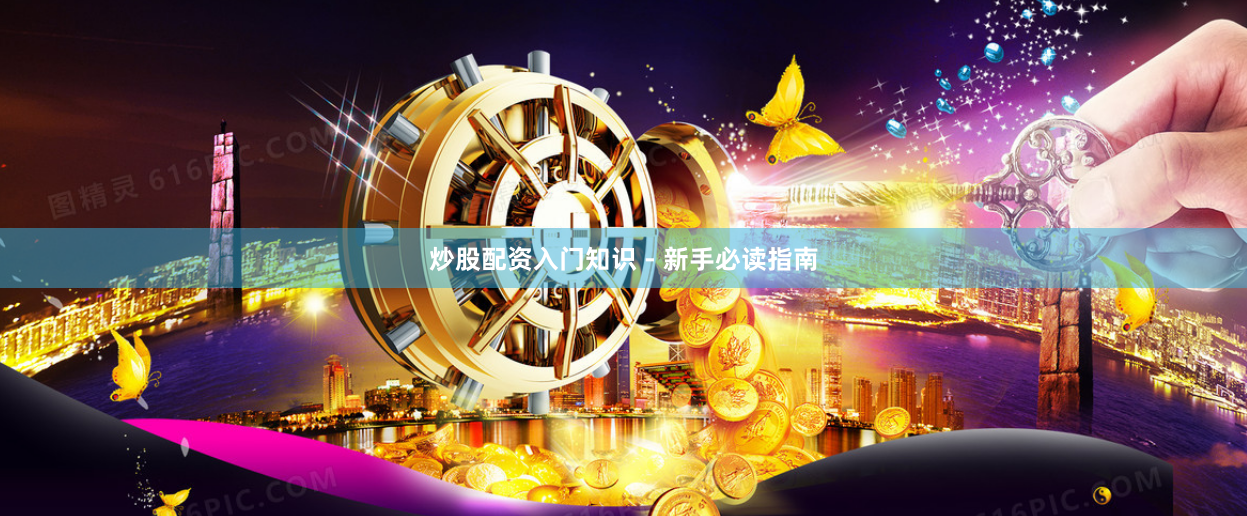 炒股配资入门知识 - 新手必读指南