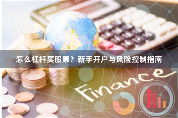 怎么杠杆买股票？新手开户与风险控制指南
