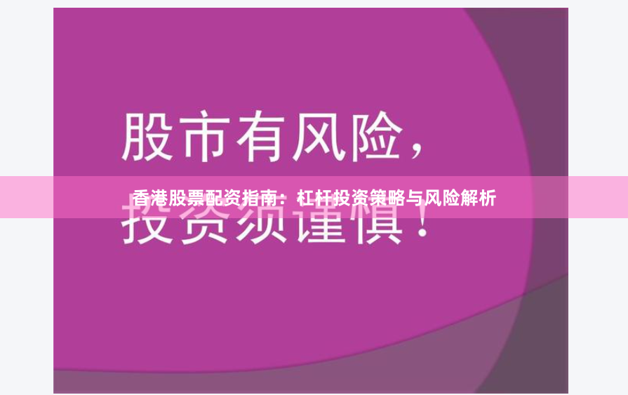 香港股票配资指南：杠杆投资策略与风险解析