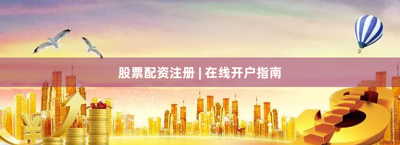 股票配资注册 | 在线开户指南