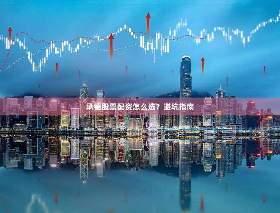 承德股票配资怎么选？避坑指南