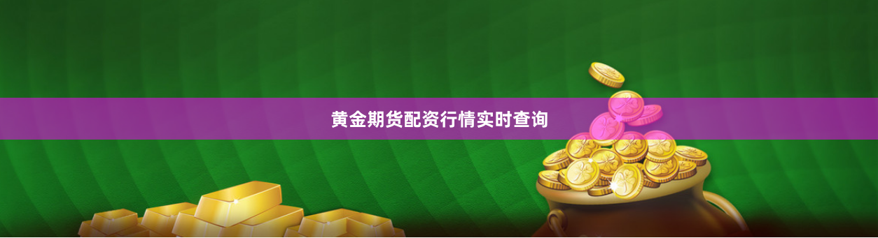 黄金期货配资行情实时查询