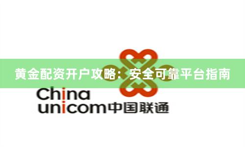 黄金配资开户攻略：安全可靠平台指南