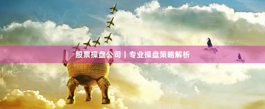 股票操盘公司｜专业操盘策略解析